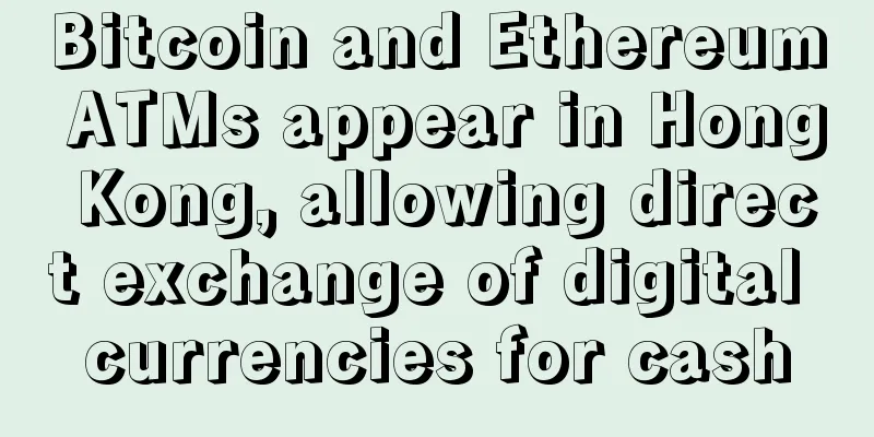 Bitcoin and Ethereum ATMs appear in Hong Kong, allowing direct exchange of digital currencies for cash