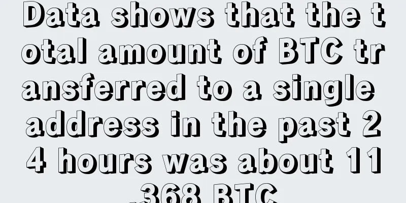 Data shows that the total amount of BTC transferred to a single address in the past 24 hours was about 11,368 BTC