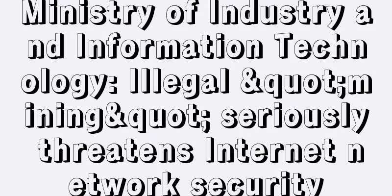 Ministry of Industry and Information Technology: Illegal "mining" seriously threatens Internet network security