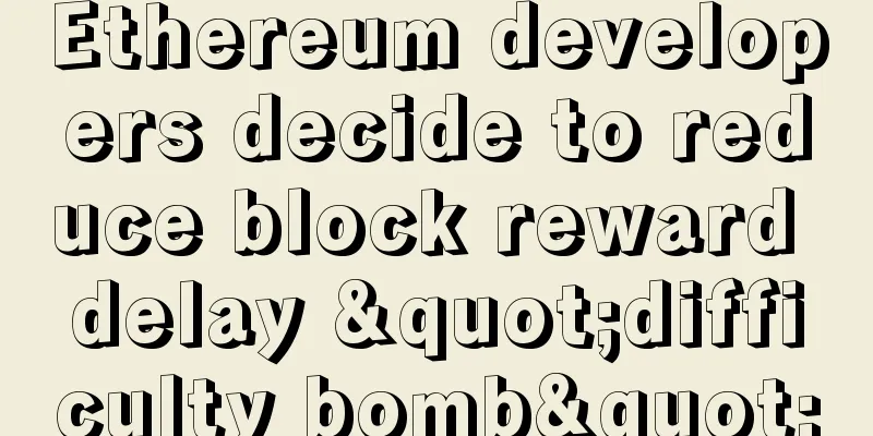 Ethereum developers decide to reduce block reward delay "difficulty bomb"