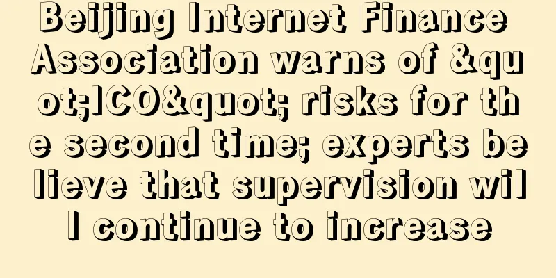 Beijing Internet Finance Association warns of "ICO" risks for the second time; experts believe that supervision will continue to increase