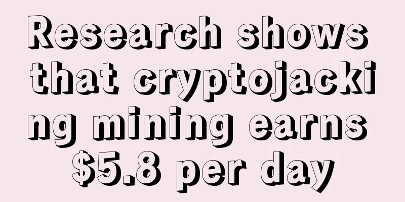 Research shows that cryptojacking mining earns $5.8 per day