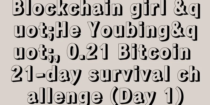 Blockchain girl "He Youbing", 0.21 Bitcoin 21-day survival challenge (Day 1)