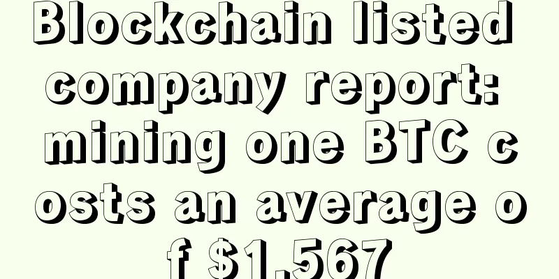 Blockchain listed company report: mining one BTC costs an average of $1,567
