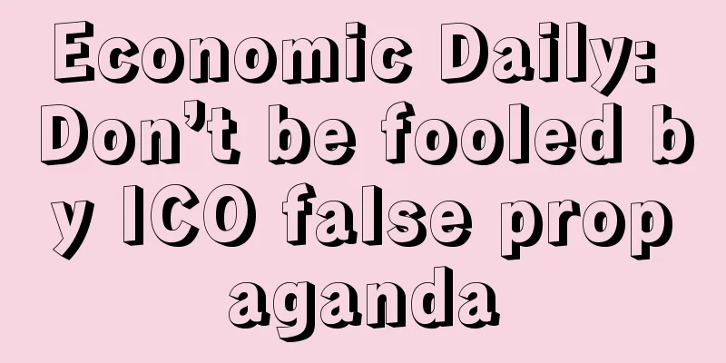 Economic Daily: Don’t be fooled by ICO false propaganda