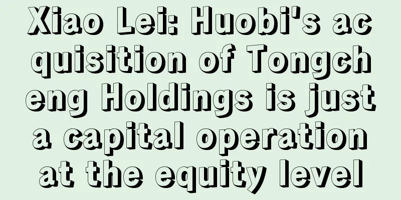 Xiao Lei: Huobi's acquisition of Tongcheng Holdings is just a capital operation at the equity level