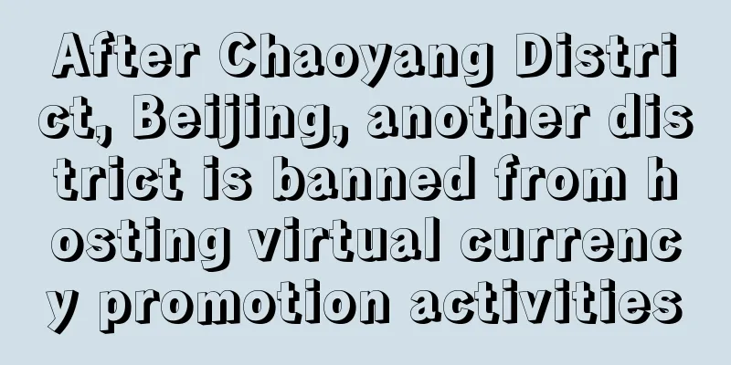 After Chaoyang District, Beijing, another district is banned from hosting virtual currency promotion activities