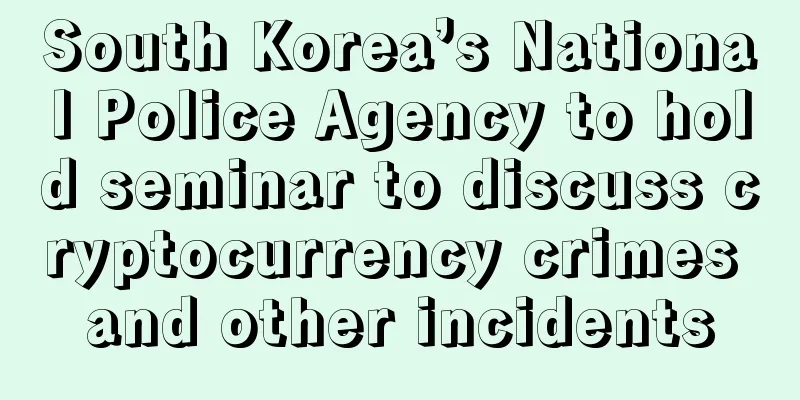 South Korea’s National Police Agency to hold seminar to discuss cryptocurrency crimes and other incidents