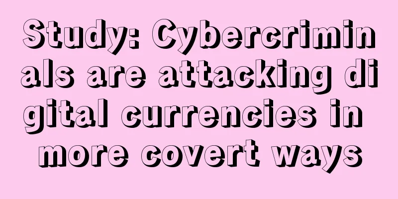 Study: Cybercriminals are attacking digital currencies in more covert ways