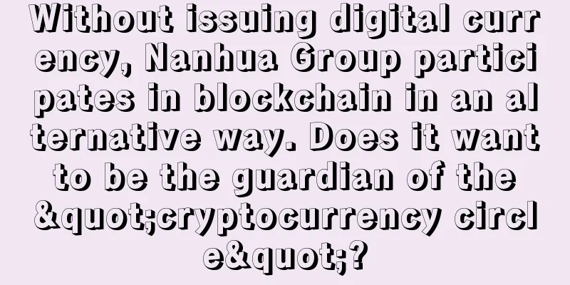 Without issuing digital currency, Nanhua Group participates in blockchain in an alternative way. Does it want to be the guardian of the "cryptocurrency circle"?