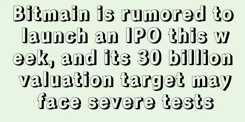 Bitmain is rumored to launch an IPO this week, and its 30 billion valuation target may face severe tests