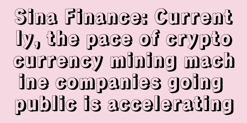 Sina Finance: Currently, the pace of cryptocurrency mining machine companies going public is accelerating