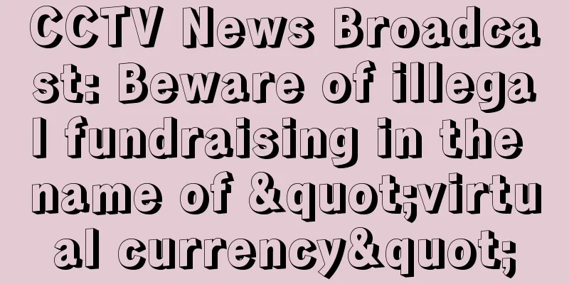 CCTV News Broadcast: Beware of illegal fundraising in the name of "virtual currency"
