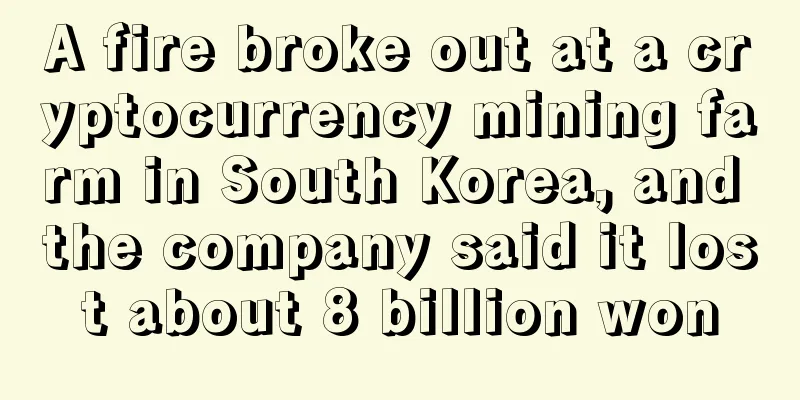 A fire broke out at a cryptocurrency mining farm in South Korea, and the company said it lost about 8 billion won