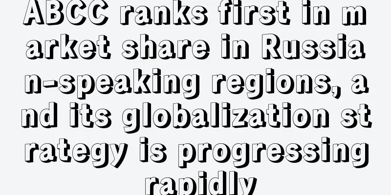 ABCC ranks first in market share in Russian-speaking regions, and its globalization strategy is progressing rapidly