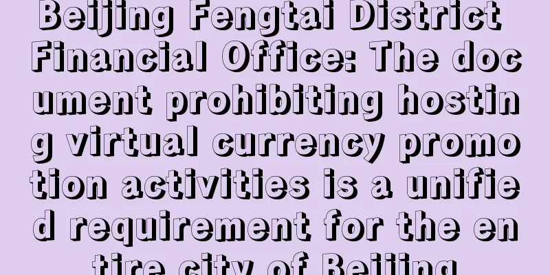 Beijing Fengtai District Financial Office: The document prohibiting hosting virtual currency promotion activities is a unified requirement for the entire city of Beijing