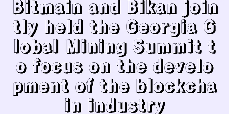Bitmain and Bikan jointly held the Georgia Global Mining Summit to focus on the development of the blockchain industry