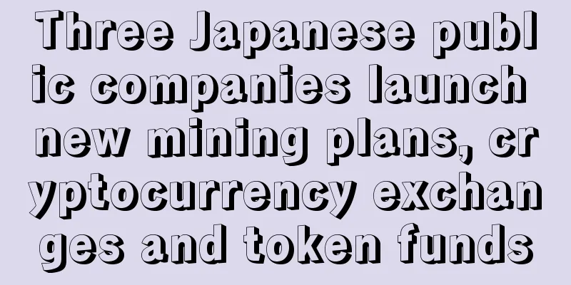 Three Japanese public companies launch new mining plans, cryptocurrency exchanges and token funds