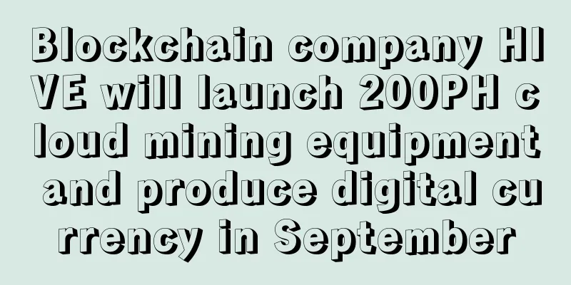 Blockchain company HIVE will launch 200PH cloud mining equipment and produce digital currency in September
