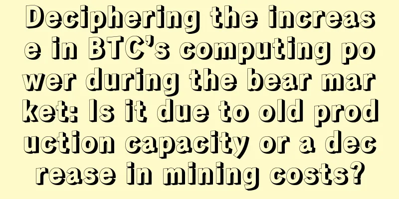 Deciphering the increase in BTC’s computing power during the bear market: Is it due to old production capacity or a decrease in mining costs?