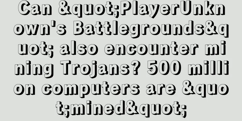 Can "PlayerUnknown's Battlegrounds" also encounter mining Trojans? 500 million computers are "mined"