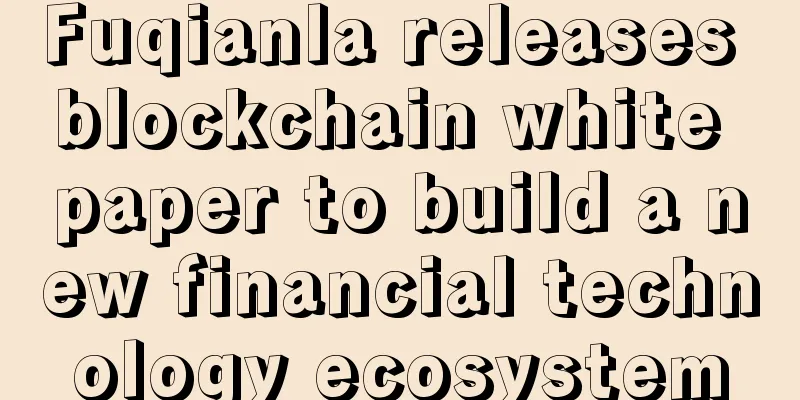 Fuqianla releases blockchain white paper to build a new financial technology ecosystem