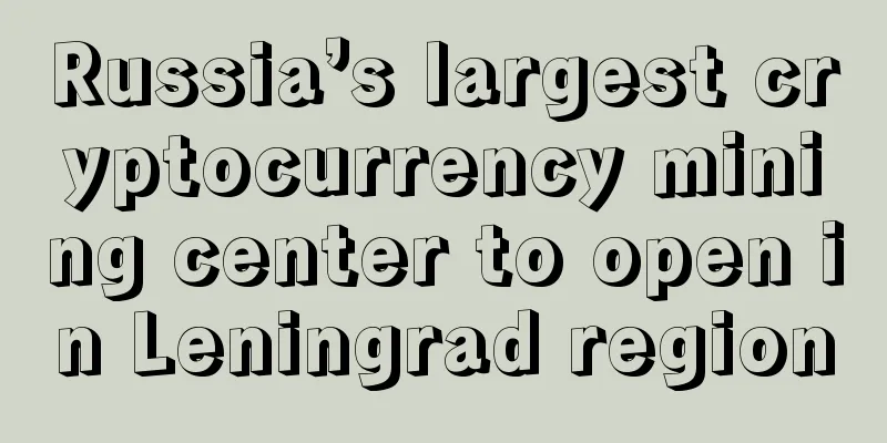 Russia’s largest cryptocurrency mining center to open in Leningrad region