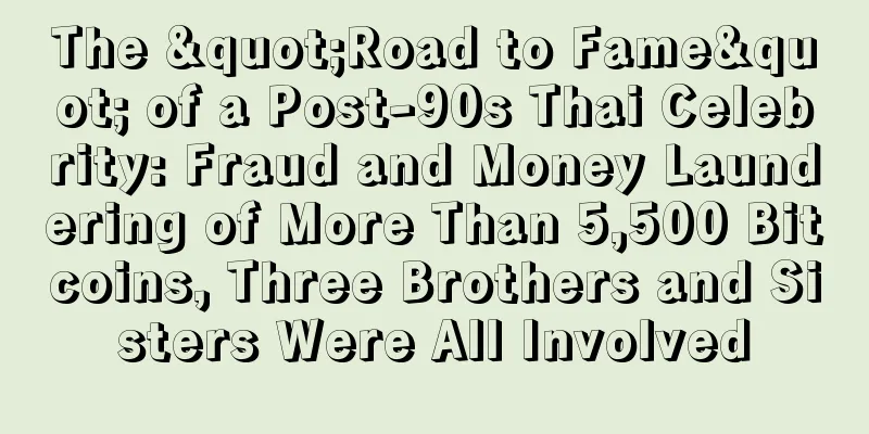The "Road to Fame" of a Post-90s Thai Celebrity: Fraud and Money Laundering of More Than 5,500 Bitcoins, Three Brothers and Sisters Were All Involved
