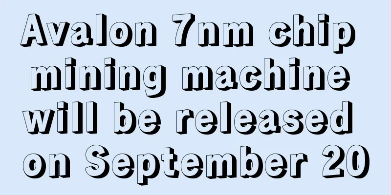 Avalon 7nm chip mining machine will be released on September 20