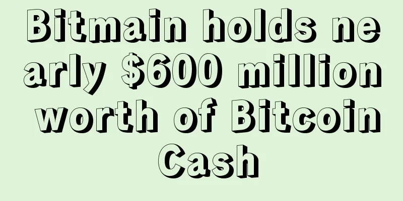 Bitmain holds nearly $600 million worth of Bitcoin Cash