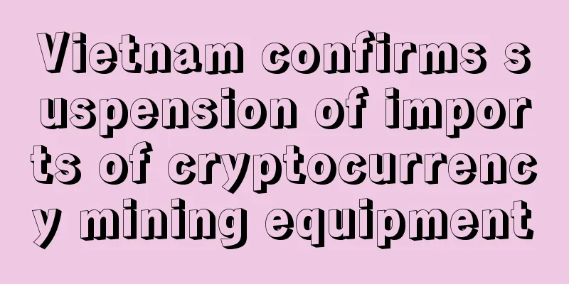Vietnam confirms suspension of imports of cryptocurrency mining equipment