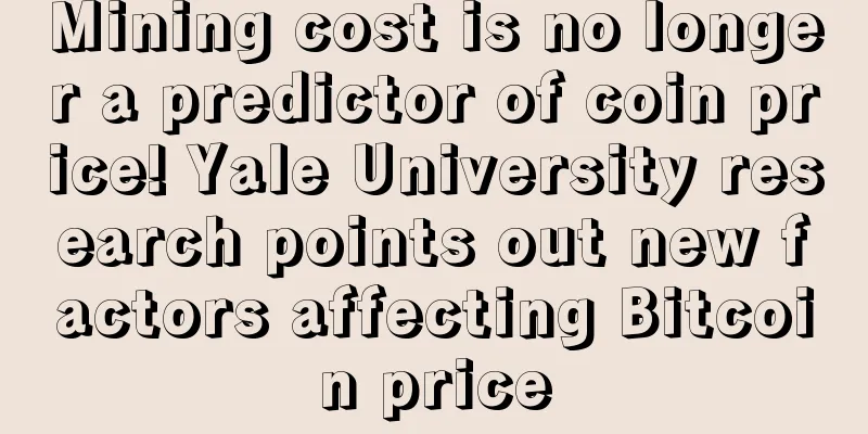 Mining cost is no longer a predictor of coin price! Yale University research points out new factors affecting Bitcoin price