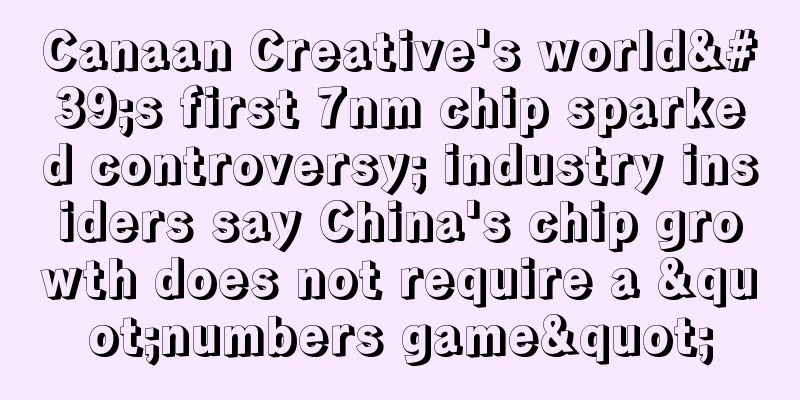 Canaan Creative's world's first 7nm chip sparked controversy; industry insiders say China's chip growth does not require a "numbers game"