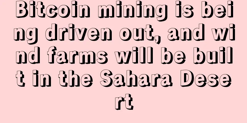 Bitcoin mining is being driven out, and wind farms will be built in the Sahara Desert