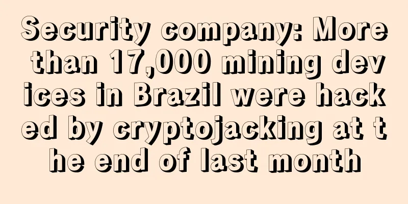 Security company: More than 17,000 mining devices in Brazil were hacked by cryptojacking at the end of last month
