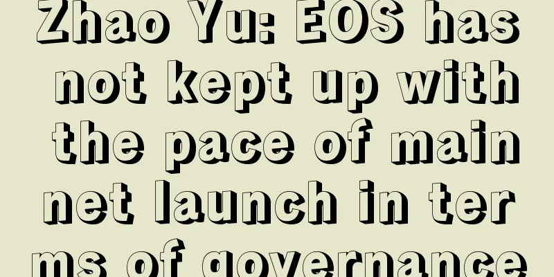 Zhao Yu: EOS has not kept up with the pace of mainnet launch in terms of governance