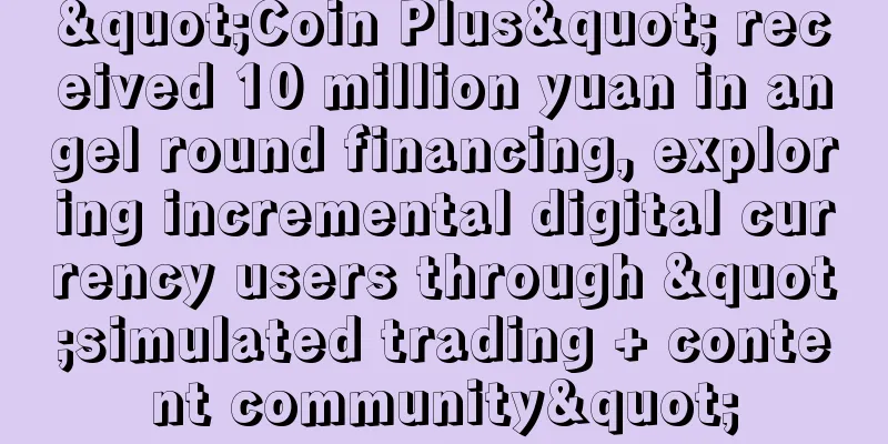 "Coin Plus" received 10 million yuan in angel round financing, exploring incremental digital currency users through "simulated trading + content community"