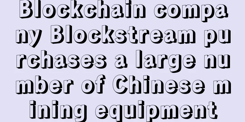 Blockchain company Blockstream purchases a large number of Chinese mining equipment