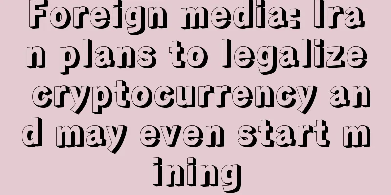 Foreign media: Iran plans to legalize cryptocurrency and may even start mining