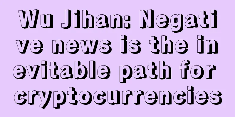 Wu Jihan: Negative news is the inevitable path for cryptocurrencies
