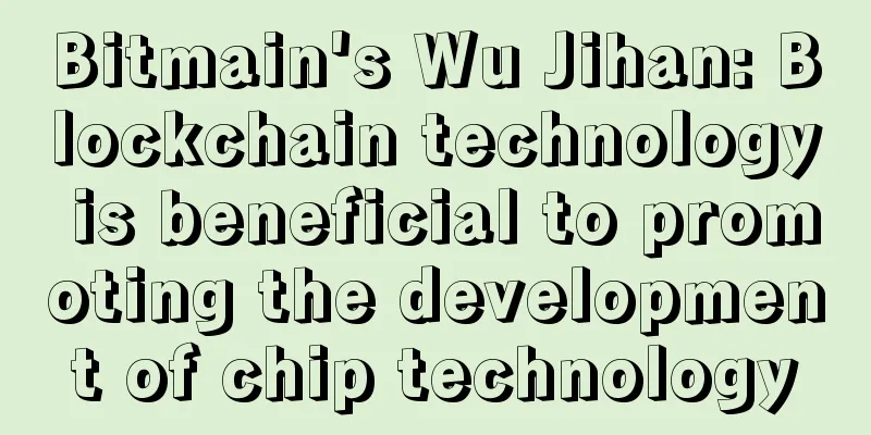 Bitmain's Wu Jihan: Blockchain technology is beneficial to promoting the development of chip technology
