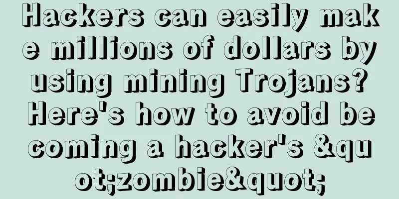 Hackers can easily make millions of dollars by using mining Trojans? Here's how to avoid becoming a hacker's "zombie"