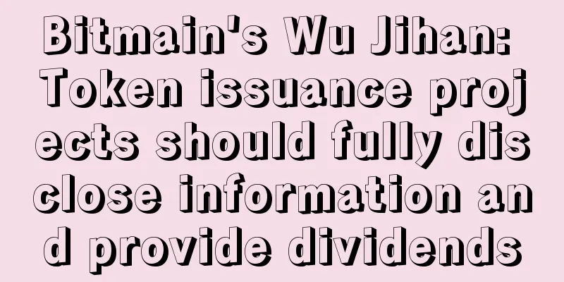 Bitmain's Wu Jihan: Token issuance projects should fully disclose information and provide dividends