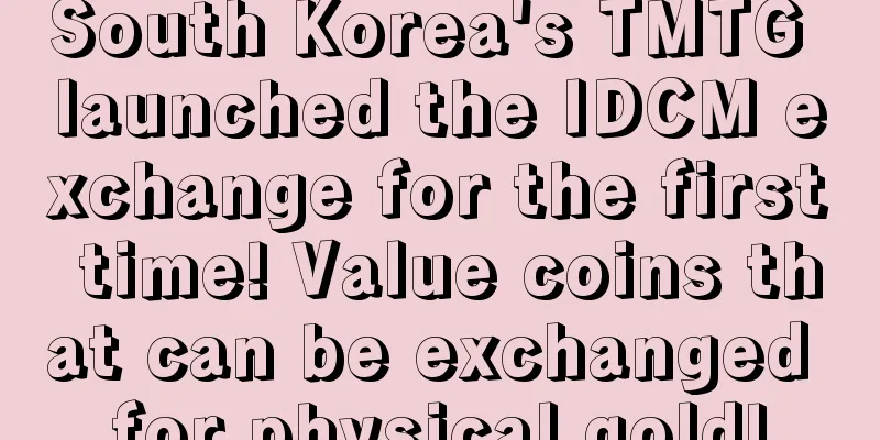 South Korea's TMTG launched the IDCM exchange for the first time! Value coins that can be exchanged for physical gold!