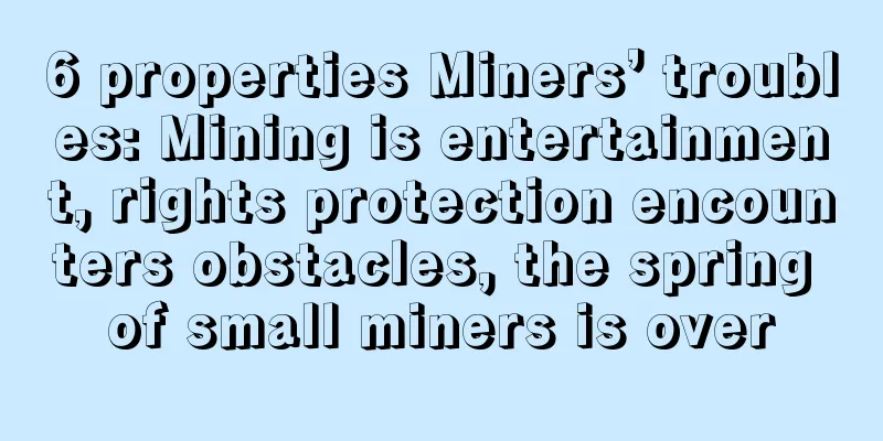 6 properties Miners’ troubles: Mining is entertainment, rights protection encounters obstacles, the spring of small miners is over