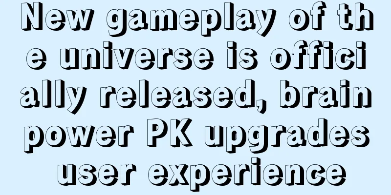 New gameplay of the universe is officially released, brainpower PK upgrades user experience