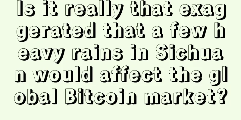 Is it really that exaggerated that a few heavy rains in Sichuan would affect the global Bitcoin market?