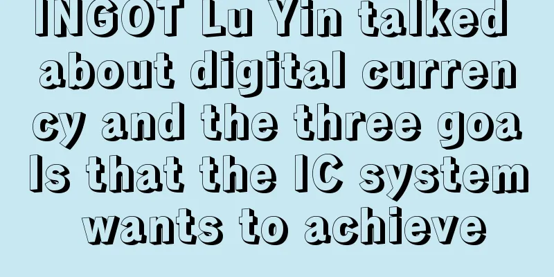 INGOT Lu Yin talked about digital currency and the three goals that the IC system wants to achieve