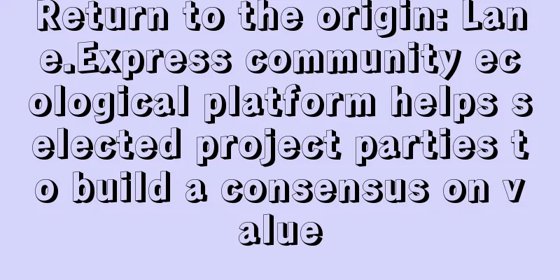 Return to the origin: Lane.Express community ecological platform helps selected project parties to build a consensus on value