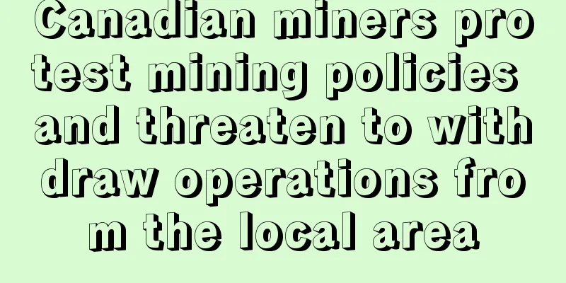 Canadian miners protest mining policies and threaten to withdraw operations from the local area